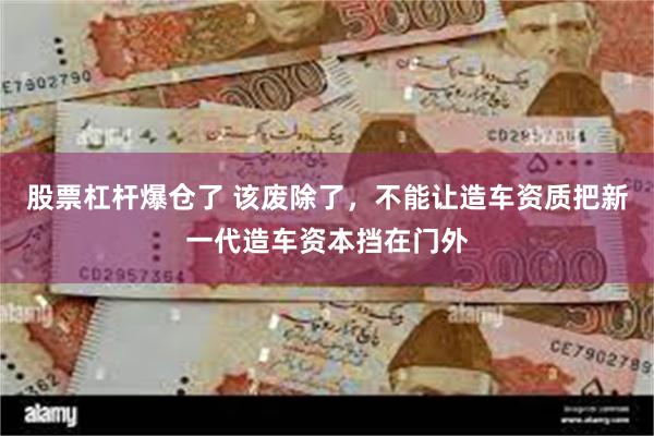 股票杠杆爆仓了 该废除了，不能让造车资质把新一代造车资本挡在门外