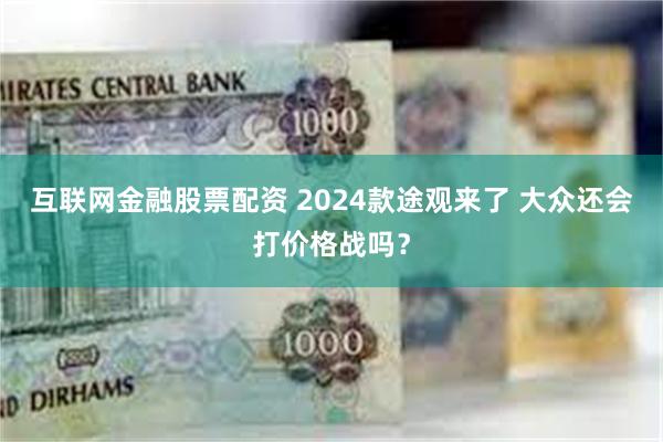 互联网金融股票配资 2024款途观来了 大众还会打价格战吗？