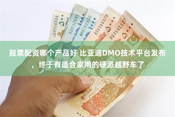 股票配资哪个产品好 比亚迪DMO技术平台发布，终于有适合家用的硬派越野车了