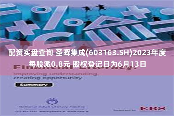 配资实盘查询 圣晖集成(603163.SH)2023年度每股派0.8元 股权登记日为6月13日