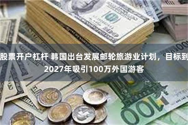 股票开户杠杆 韩国出台发展邮轮旅游业计划，目标到2027年吸引100万外国游客