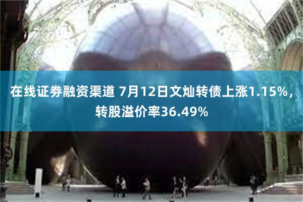 在线证劵融资渠道 7月12日文灿转债上涨1.15%，转股溢价率36.49%