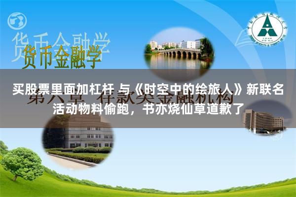 买股票里面加杠杆 与《时空中的绘旅人》新联名活动物料偷跑，书亦烧仙草道歉了