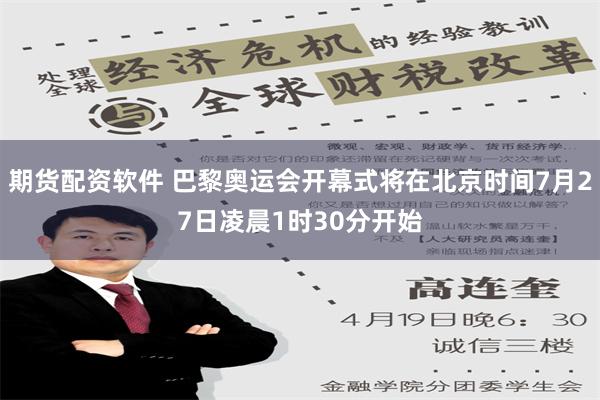 期货配资软件 巴黎奥运会开幕式将在北京时间7月27日凌晨1时30分开始