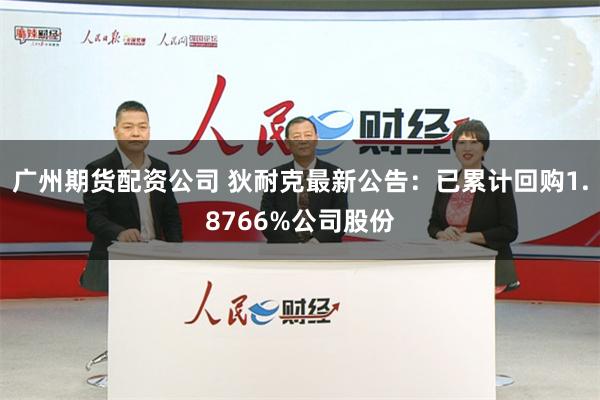 广州期货配资公司 狄耐克最新公告：已累计回购1.8766%公司股份