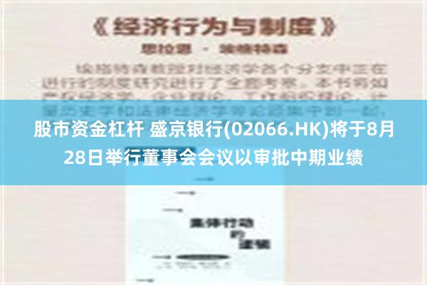 股市资金杠杆 盛京银行(02066.HK)将于8月28日举行董事会会议以审批中期业绩