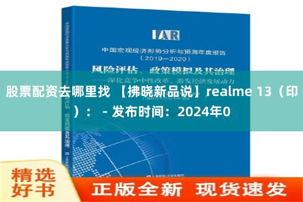 股票配资去哪里找 【拂晓新品说】realme 13（印）： - 发布时间：2024年0