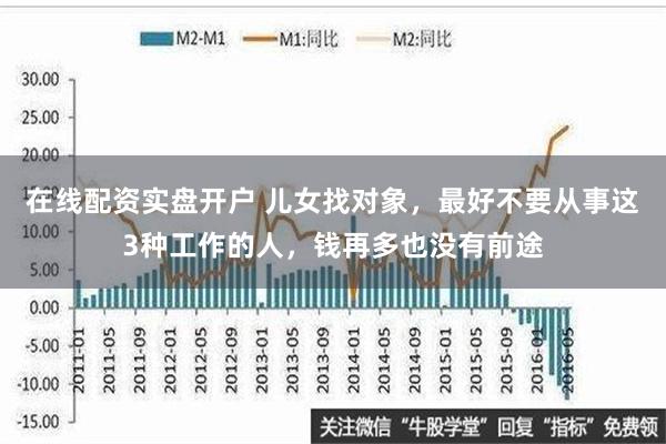 在线配资实盘开户 儿女找对象，最好不要从事这3种工作的人，钱再多也没有前途