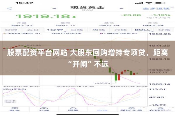 股票配资平台网站 大股东回购增持专项贷，距离“开闸”不远