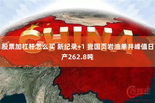 股票加杠杆怎么买 新纪录+1 我国页岩油单井峰值日产262.8吨