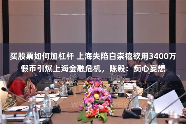 买股票如何加杠杆 上海失陷白崇禧欲用3400万假币引爆上海金融危机，陈毅：痴心妄想