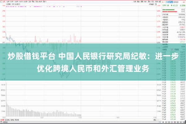 炒股借钱平台 中国人民银行研究局纪敏：进一步优化跨境人民币和外汇管理业务