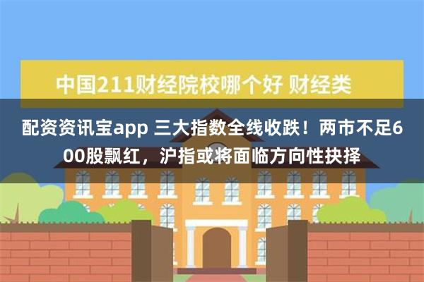 配资资讯宝app 三大指数全线收跌！两市不足600股飘红，沪指或将面临方向性抉择