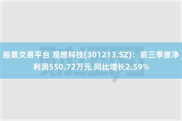 股票交易平台 观想科技(301213.SZ)：前三季度净利润550.72万元 同比增长2.59%