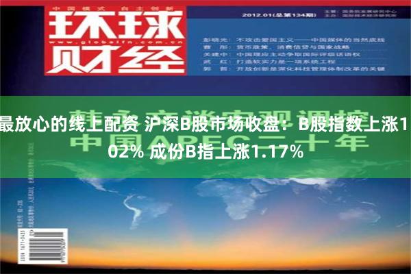 最放心的线上配资 沪深B股市场收盘：B股指数上涨1.02% 成份B指上涨1.17%