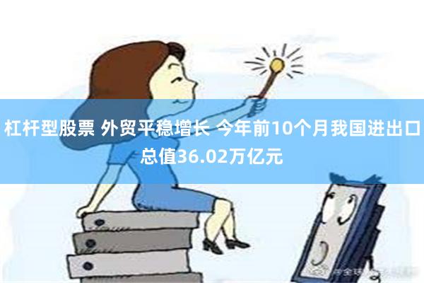 杠杆型股票 外贸平稳增长 今年前10个月我国进出口总值36.02万亿元