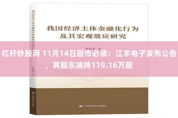 杠杆炒股网 11月14日股市必读：江丰电子发布公告，其股东减持119.16万股