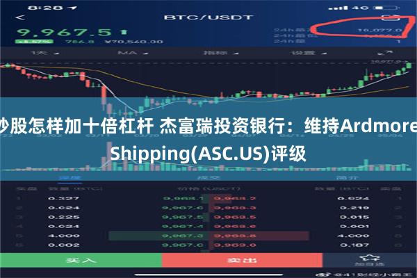 炒股怎样加十倍杠杆 杰富瑞投资银行：维持Ardmore Shipping(ASC.US)评级