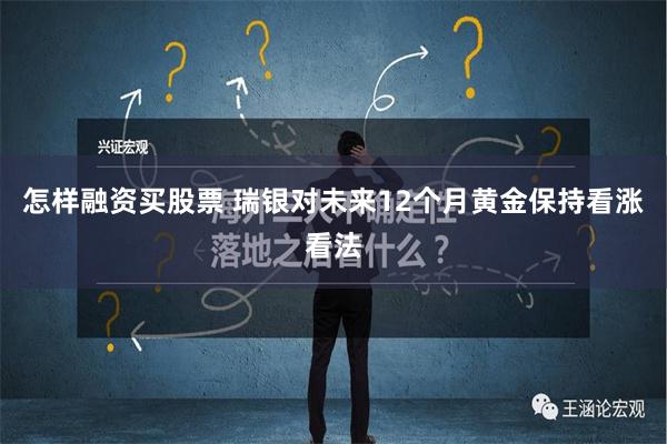 怎样融资买股票 瑞银对未来12个月黄金保持看涨看法