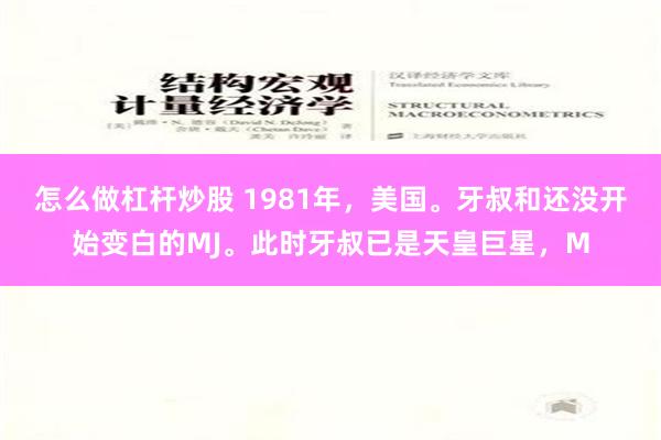 怎么做杠杆炒股 1981年，美国。牙叔和还没开始变白的MJ。此时牙叔已是天皇巨星，M