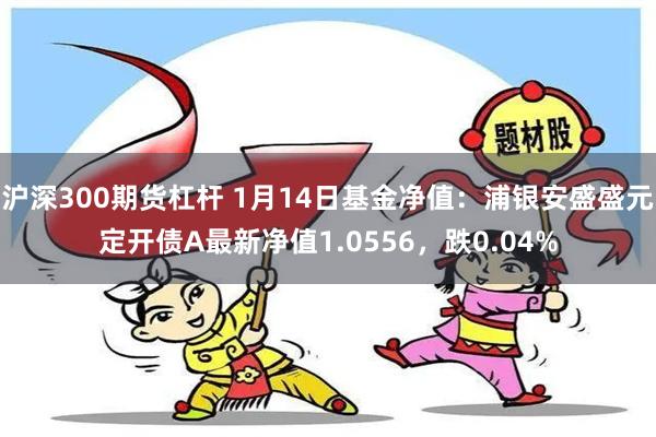 沪深300期货杠杆 1月14日基金净值：浦银安盛盛元定开债A最新净值1.0556，跌0.04%