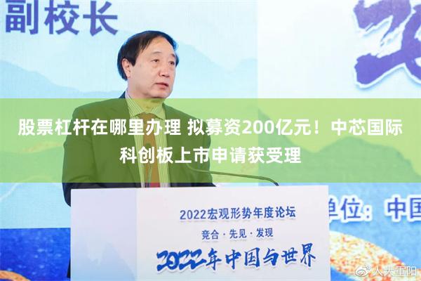 股票杠杆在哪里办理 拟募资200亿元！中芯国际科创板上市申请获受理