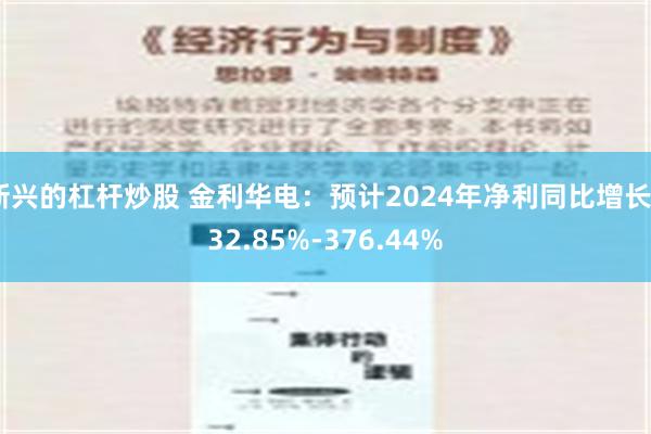 新兴的杠杆炒股 金利华电：预计2024年净利同比增长232.85%-376.44%